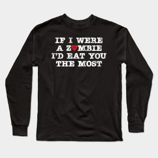 If I were a zombie I'd eat you the most Long Sleeve T-Shirt